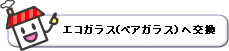 エコガラスＰＧへ交換.gif